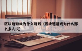 区块链游戏为什么赚钱(区块链游戏为什么那么多人玩)