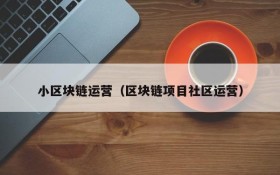 小区块链运营（区块链项目社区运营）