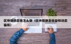 区块链动态链怎么做（区块链静态收益和动态骗局）