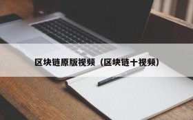 区块链原版视频(区块链十视频)
