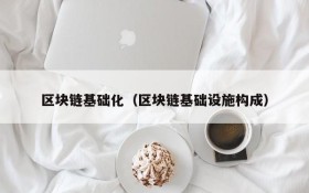 区块链基础化(区块链基础设施构成)