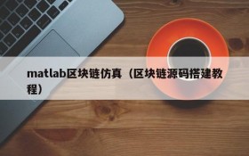 matlab区块链仿真(区块链源码搭建教程)