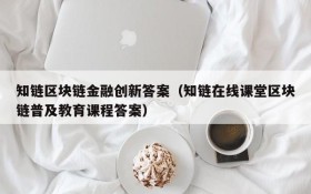 知链区块链金融创新答案(知链在线课堂区块链普及教育课程答案)