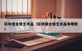 区块链全链艺术品(区块链全链艺术品有哪些)