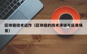 区块链技术运作(区块链的技术演进与应用场景)