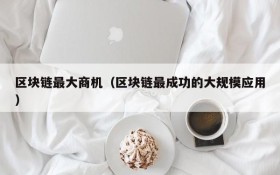 区块链最大商机（区块链最成功的大规模应用）