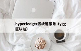 hyperledger区块链服务(ygg区块链)