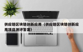 供应链区块链创新应用（供应链区块链创新应用项目测评答案）