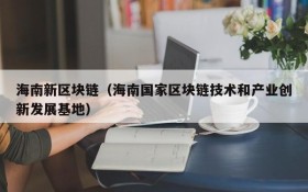 海南新区块链(海南国家区块链技术和产业创新发展基地)