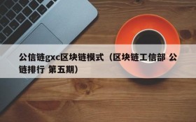 公信链gxc区块链模式(区块链工信部 公链排行 第五期)