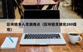 区块链多人竞猜爆点（区块链竞猜充200提现）