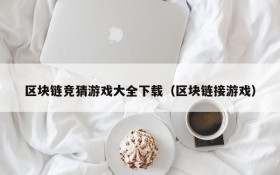 区块链竞猜游戏大全下载(区块链接游戏)