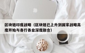 区块链印度战略(区块链已上升到国家战略高度开始与各行各业深度融合)