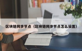 区块链同步节点(区块链同步节点怎么设置)