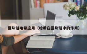 区块链哈希应用（哈希在区块链中的作用）
