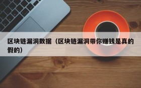 区块链漏洞数据（区块链漏洞带你赚钱是真的假的）