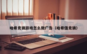 哈希竞猜游戏怎么做广告(哈希值竞猜)