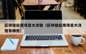 区块链应用项目大洋链（区块链应用项目大洋链有哪些）