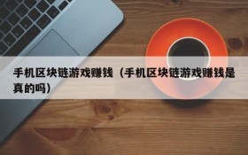 手机区块链游戏赚钱(手机区块链游戏赚钱是真的吗)