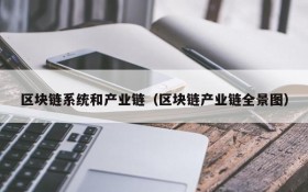 区块链系统和产业链(区块链产业链全景图)