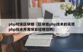 php对接区块链(区块链php技术的实现php技术开发项目经理招聘)
