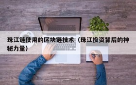 珠江链使用的区块链技术(珠江投资背后的神秘力量)