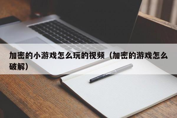 加密的小游戏怎么玩的视频（加密的游戏怎么破解）