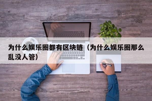 为什么娱乐圈都有区块链（为什么娱乐圈那么乱没人管）