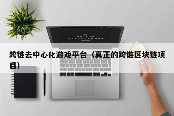跨链去中心化游戏平台（真正的跨链区块链项目）
