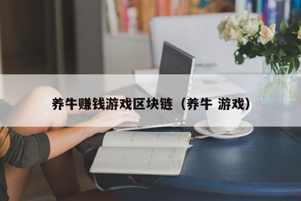 养牛赚钱游戏区块链（养牛 游戏）