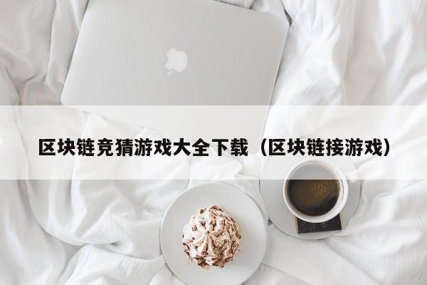 区块链竞猜游戏大全下载（区块链接游戏）