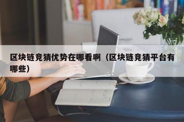 区块链竞猜优势在哪看啊（区块链竞猜平台有哪些）