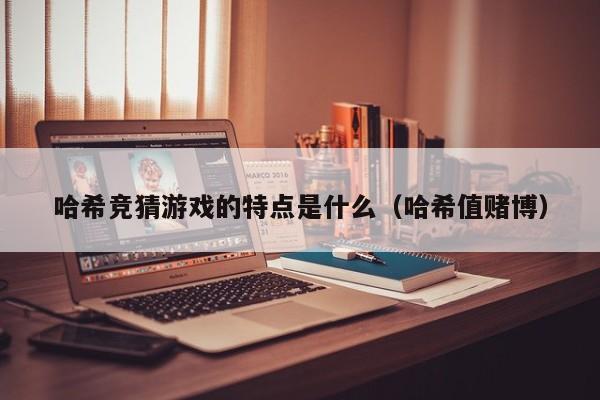 哈希竞猜游戏的特点是什么（哈希值赌博）