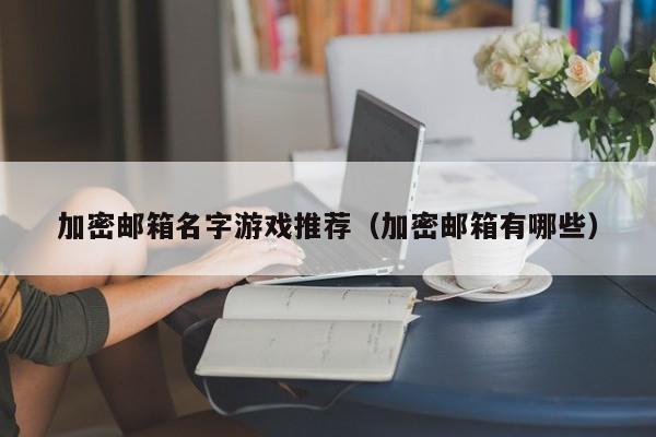 加密邮箱名字游戏推荐（加密邮箱有哪些）
