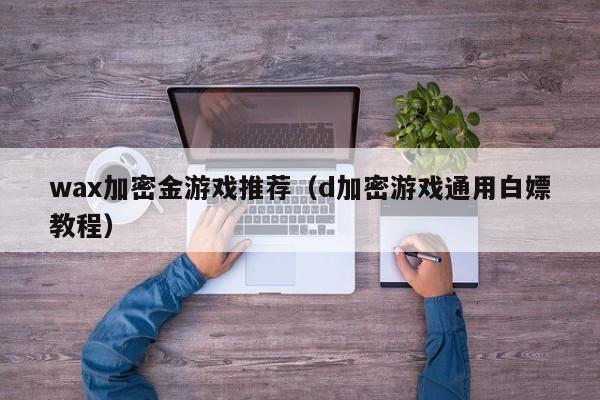 wax加密金游戏推荐（d加密游戏通用白嫖教程）