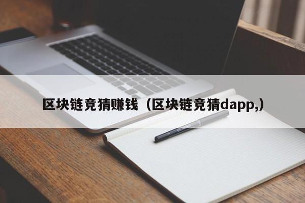 区块链竞猜赚钱（区块链竞猜dapp,）