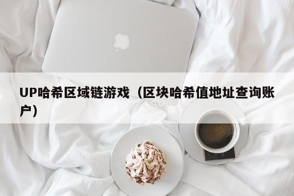 UP哈希区域链游戏（区块哈希值地址查询账户）