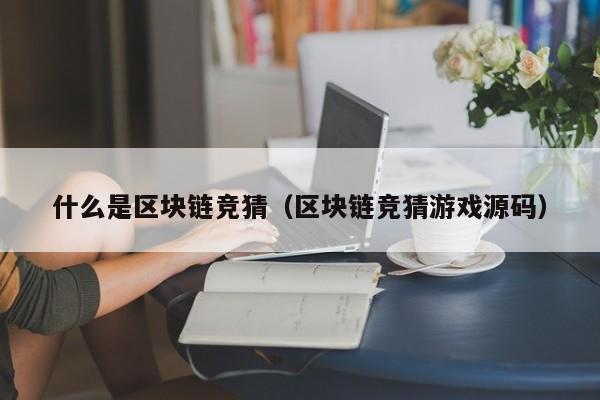 什么是区块链竞猜（区块链竞猜游戏源码）