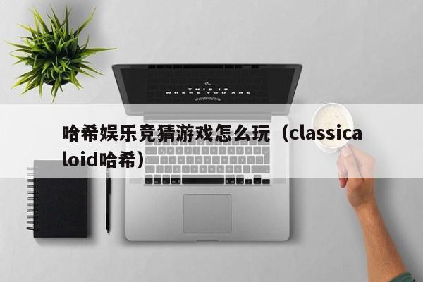哈希娱乐竞猜游戏怎么玩（classicaloid哈希）