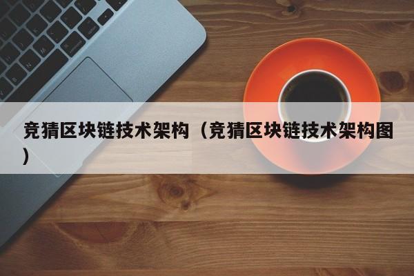 竞猜区块链技术架构（竞猜区块链技术架构图）
