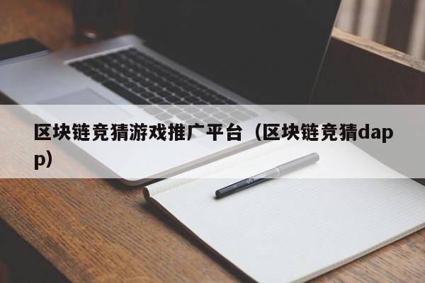 区块链竞猜游戏推广平台（区块链竞猜dapp）