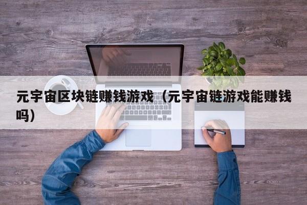 元宇宙区块链赚钱游戏（元宇宙链游戏能赚钱吗）
