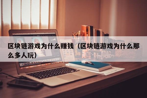 区块链游戏为什么赚钱（区块链游戏为什么那么多人玩）