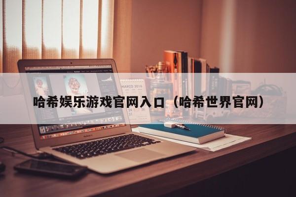 哈希娱乐游戏官网入口（哈希世界官网）