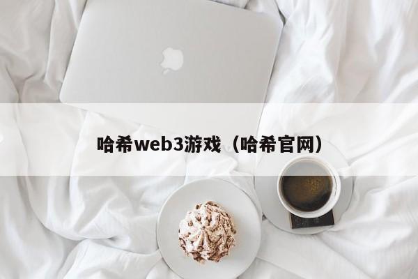 哈希web3游戏（哈希官网）