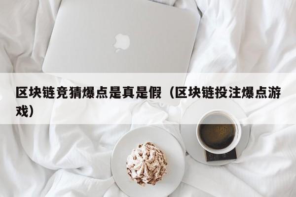 区块链竞猜爆点是真是假（区块链投注爆点游戏）