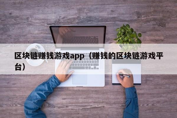 区块链赚钱游戏app（赚钱的区块链游戏平台）