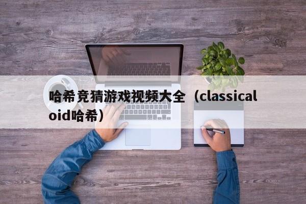 哈希竞猜游戏视频大全（classicaloid哈希）