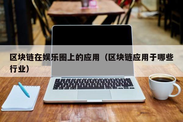 区块链在娱乐圈上的应用（区块链应用于哪些行业）