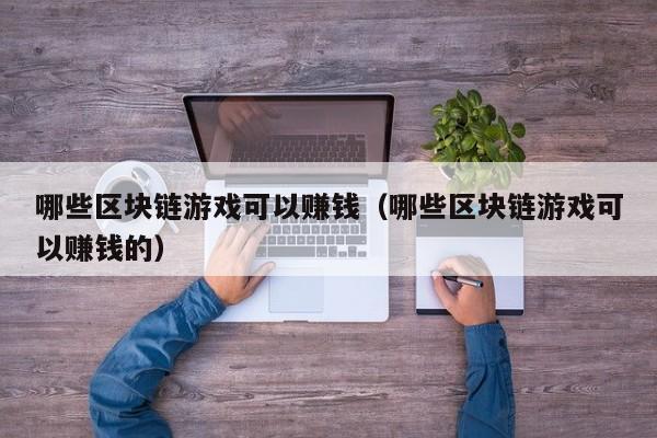 哪些区块链游戏可以赚钱（哪些区块链游戏可以赚钱的）